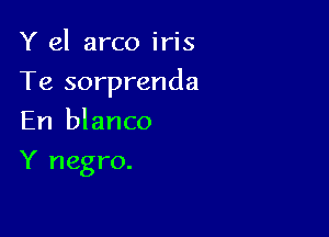 Y el arco iris

Te sorprenda

En blanco
Y negro.