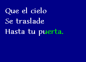 Que el cielo

Se traslade
Hasta tu puerta.