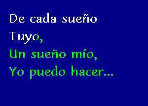 De cada sueflo
Tuyo,
Un sueflo mio,

Yo puedo hacer...