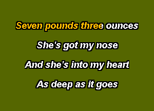 Seven pounds three ounces

She's got my nose

And she's into my hear!

As deep as it goes