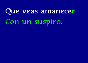 Que veas amanecer

Con 1m suspiro.