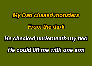 My Dad chased monsters
From the dark
He checked underneath my bed

He could lift me with one arm