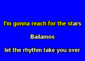 I'm gonna reach for the stars

Bailamos

let the rhythm take you over