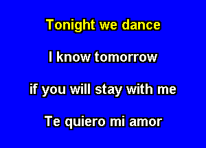 Tonight we dance

I know tomorrow

if you will stay with me

Te quiero mi amor