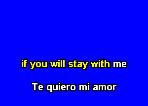 if you will stay with me

Te quiero mi amor