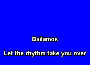 Bailamos

Let the rhythm take you over