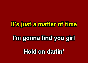 It's just a matter of time

I'm gonna find you girl

Hold on darlin'