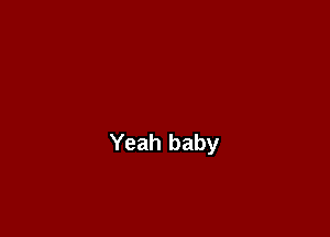 Yeah baby