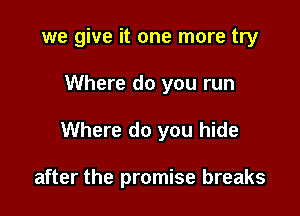 we give it one more try

Where do you run
Where do you hide

after the promise breaks