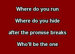 Where do you run

Where do you hide

after the promise breaks

Who'll be the one