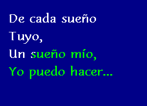 De cada sueflo
Tuyo,
Un sueflo mio,

Yo puedo hacer...