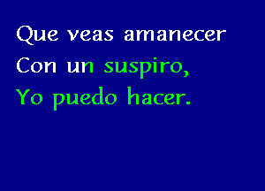 Que veas amanecer
Con 1m suspiro,

Yo puedo hacer.