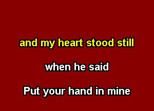 and my heart stood still

when he said

Put your hand in mine