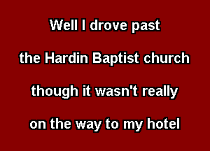 Well I drove past
the Hardin Baptist church

though it wasn't really

on the way to my hotel