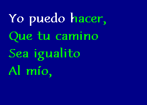 Yo puedo hacer,
Que tu camino

Sea igualito

Al ml'o,