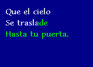 Que el cielo

Se traslade
Hasta tu puerta.