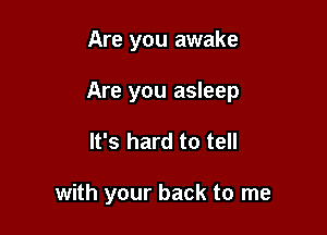 Are you awake
Are you asleep

It's hard to tell

with your back to me