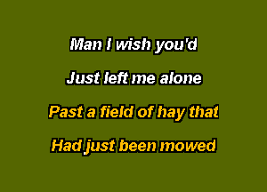 Man I wish you 'd

Just left me alone

Past 3 field of hay that

Hadjust been mowed