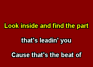 Look inside and find the part

that's leadin' you

Cause that's the beat of