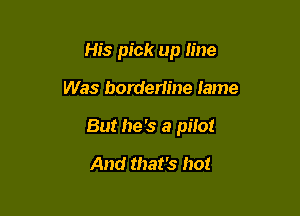 His pick up line

Was bordem'ne lame

But he's a pilot

And that's hot