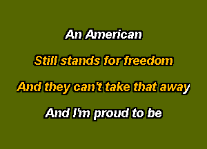 An Amen'can

srm stands for freedom

And they can? take that away

And n proud to be