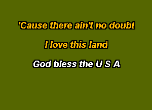 'Cause there ain't no doubt

Move this land

God bless the U S A