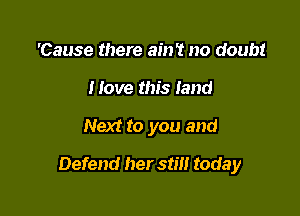 'Cause there ain't no doubt
Move this land

Next to you and

Defend her stm toda y