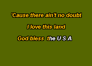 'Cause there ain't no doubt

Move this land

God bless the U S A