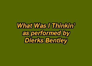 What Was I Thinkin'

as performed by
Dierks Bentley