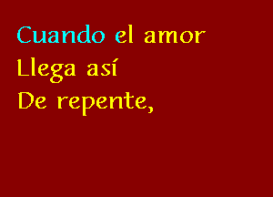 Cuando el amor
Llega 831'

De repente,