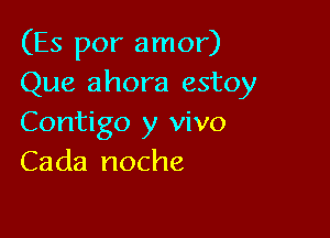 (Es por amor)
Que ahora estoy

Contigo y vivo
Cada noche