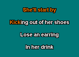 She'll start by

Kicking out of her shoes

Lose an earring

In her drink