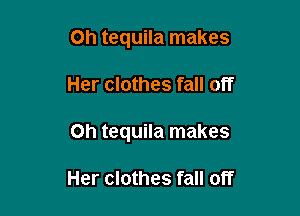 Oh tequila makes

Her clothes fall off

on tequila makes

Her clothes fall off