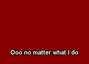 000 no matter what I do