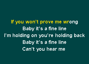 If you won t prove me wrong
Baby it's a fine line

Pm holding on you're holding back
Baby it's a fine line
Can't you hear me