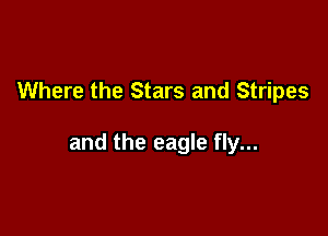 Where the Stars and Stripes

and the eagle fly...