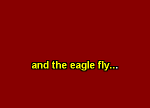 and the eagle fly...