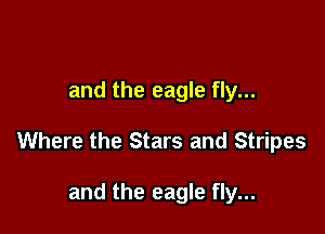 and the eagle fly...

Where the Stars and Stripes

and the eagle fly...