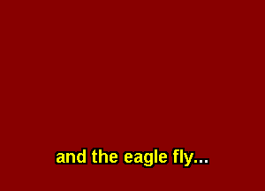 and the eagle fly...
