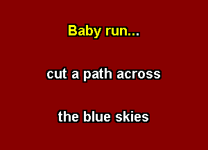 Baby run...

cut a path across

the blue skies