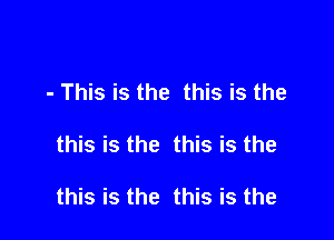 - This is the this is the

this is the this is the

this is the this is the