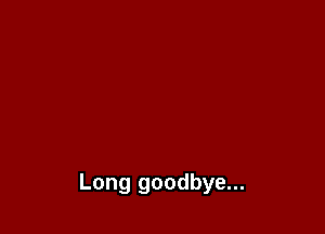 Long goodbye...