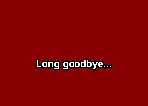 Long goodbye...