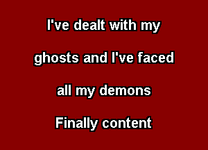 I've dealt with my

ghosts and I've faced
all my demons

Finally content