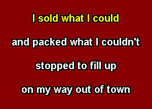 I sold what I could

and packed what I couldn't

stopped to fill up

on my way out of town
