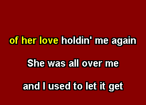 the familiar touch

of her love holdin' me again

She was all over me