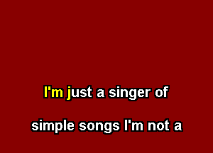 I'm just a singer of

simple songs I'm not a