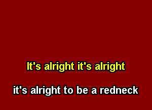 It's alright it's alright

it's alright to be a redneck