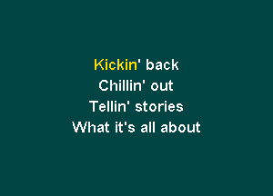 Kickin' back
Chillin' out

Tellin' stories
What it's all about