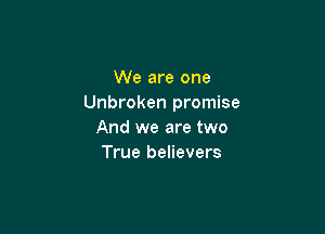 We are one
Unbroken promise

And we are two
True believers